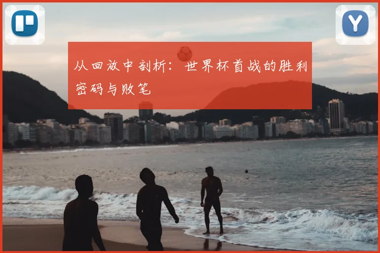 从回放中剖析：世界杯首战的胜利密码与败笔