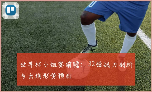 世界杯小组赛前瞻：32强战力剖析与出线形势预测