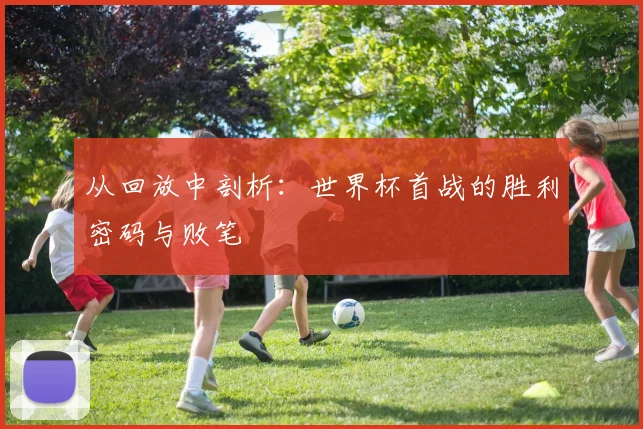 从回放中剖析：世界杯首战的胜利密码与败笔