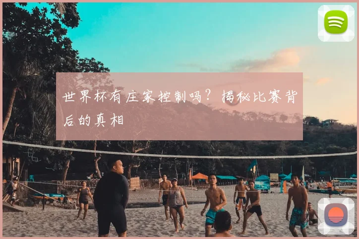 世界杯有庄家控制吗？揭秘比赛背后的真相