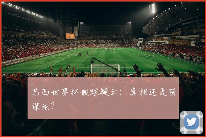 巴西世界杯假球疑云:真相还是阴谋论?