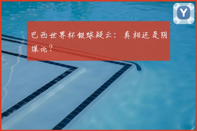 巴西世界杯假球疑云:真相还是阴谋论?