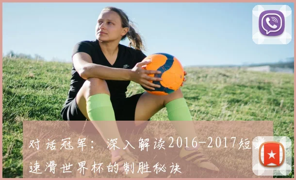 对话冠军：深入解读2016-2017短道速滑世界杯的制胜秘诀