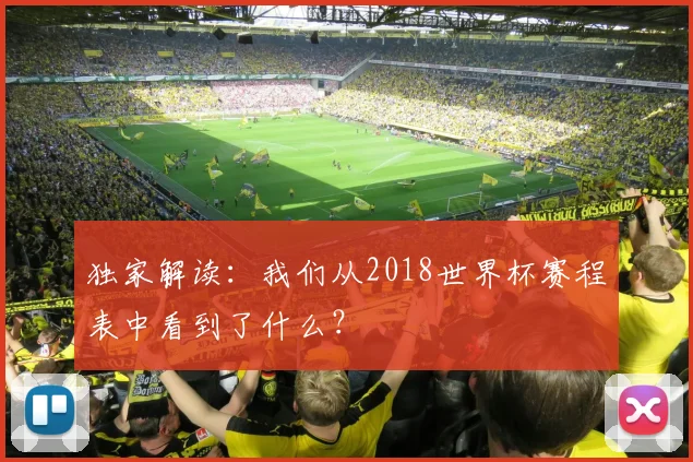 独家解读：我们从2018世界杯赛程表中看到了什么？