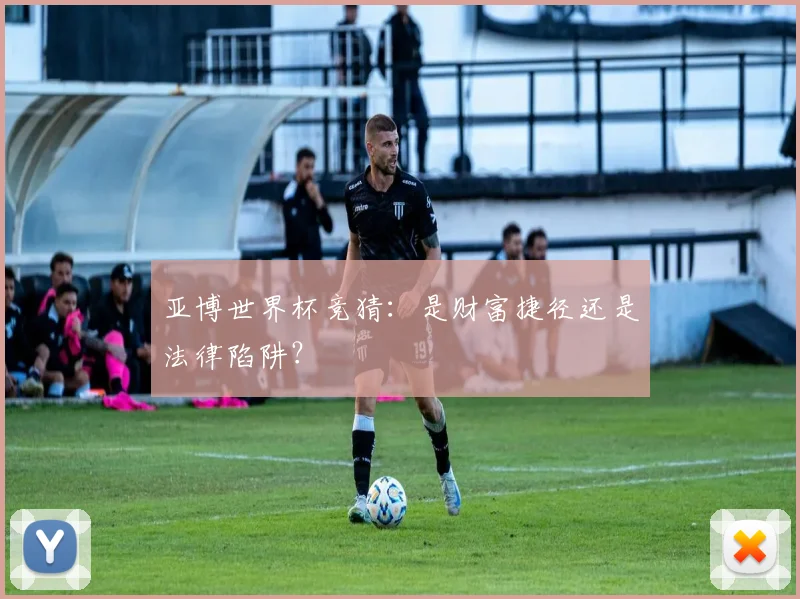 亚博世界杯竞猜：是财富捷径还是法律陷阱？