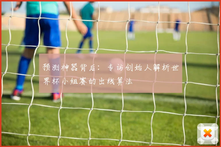 预测神器背后：专访创始人解析世界杯小组赛的出线算法