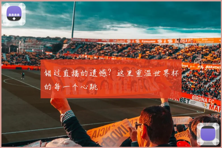 错过直播的遗憾？这里重温世界杯的每一个心跳