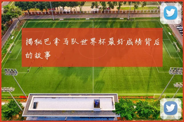 揭秘巴拿马队世界杯最好成绩背后的故事