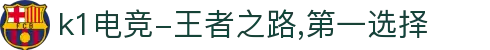 k1电竞-王者之路,第一选择