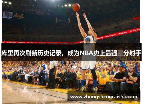 库里再次刷新历史记录，成为NBA史上最强三分射手