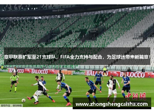 意甲联赛扩军至21支球队，FIFA全力支持与配合，为足球迷带来新篇章！